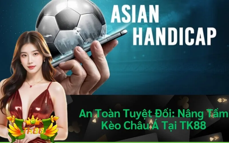 An Toàn Tuyệt Đối: Nâng Tầm Kèo Châu Á Tại TK88