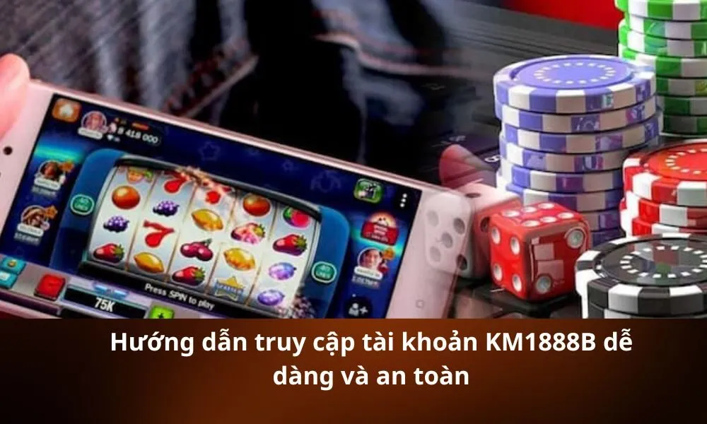 Hướng dẫn truy cập tài khoản KM1888B dễ dàng và an toàn