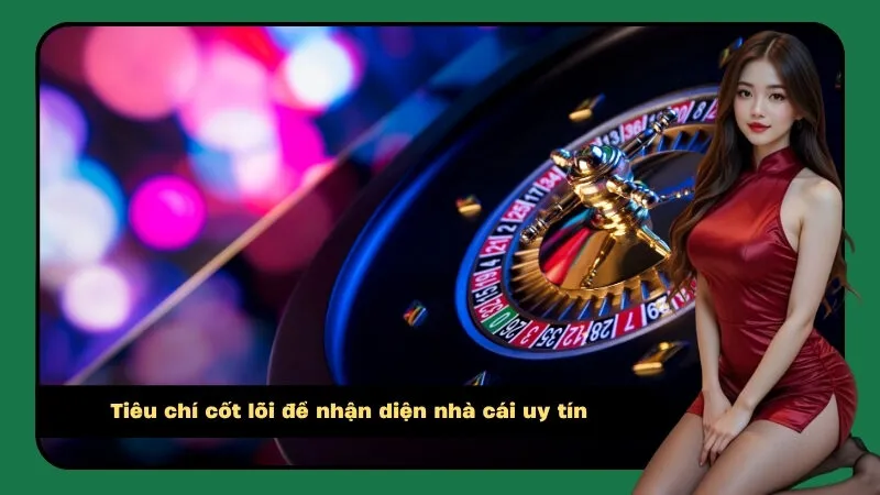 Tiêu chí cốt lõi để nhận diện nhà cái uy tín