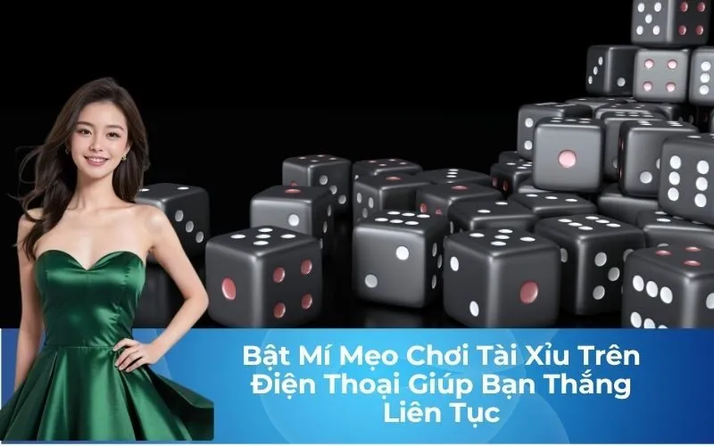 Bật Mí Mẹo Chơi Tài Xỉu Trên Điện Thoại Giúp Bạn Thắng Liên Tục