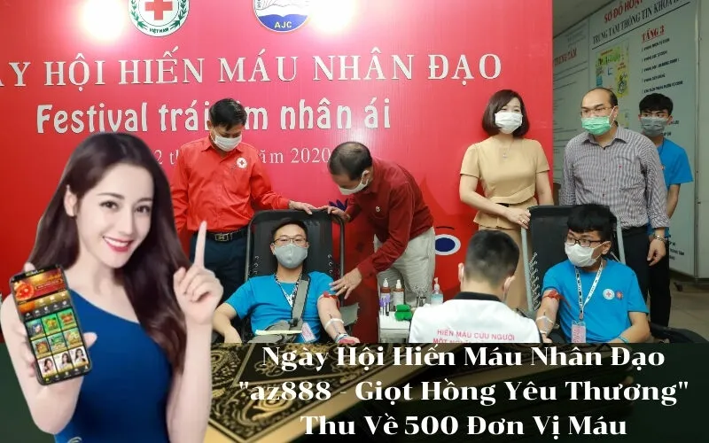 Ngày Hội Hiến Máu Nhân Đạo az888 - Giọt Hồng Yêu Thương Thu Về 500 Đơn Vị Máu