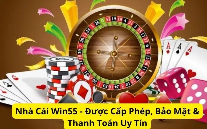Nhà Cái Win55 - Được Cấp Phép, Bảo Mật & Thanh Toán Uy Tín