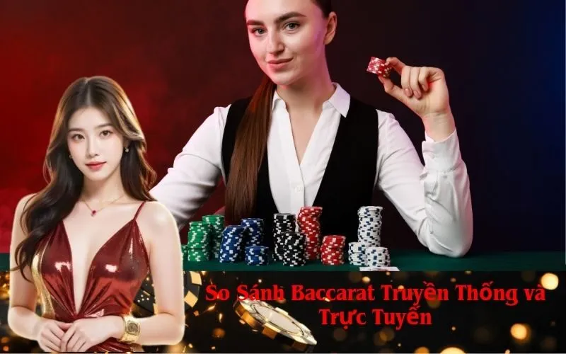 So Sánh Baccarat Truyền Thống và Trực Tuyến