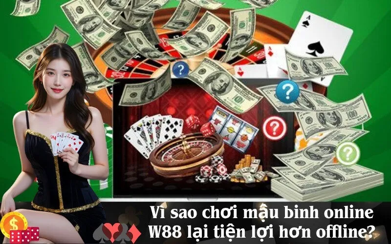 Vì sao chơi mậu binh online W88 lại tiện lợi hơn offline?