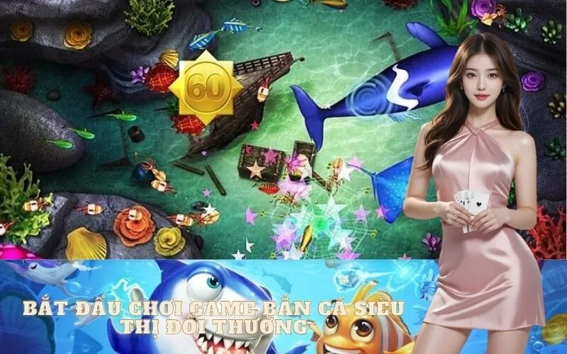 Bắt Đầu Chơi Game Bắn Cá Siêu Thị Đổi Thưởng