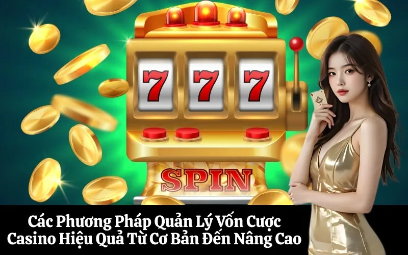 Các Phương Pháp Quản Lý Vốn Cược Casino Hiệu Quả Từ Cơ Bản Đến Nâng Cao