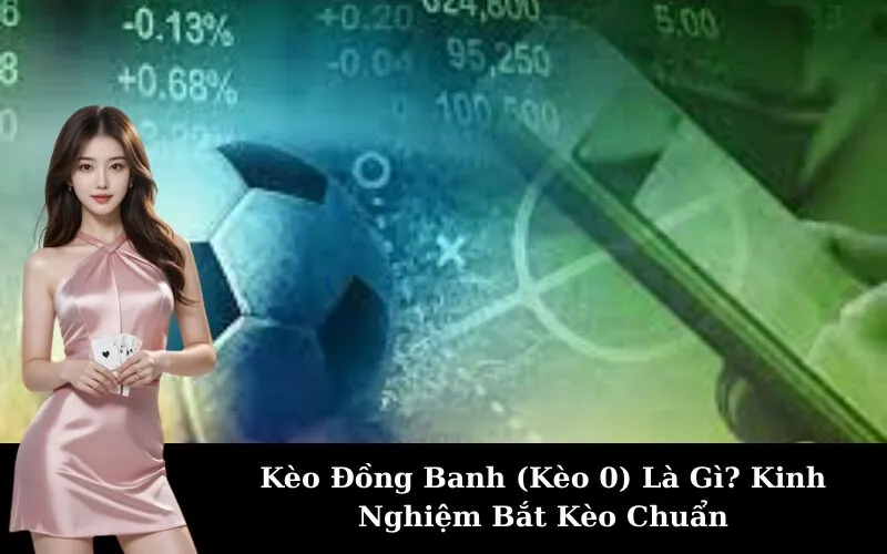 Kèo Đồng Banh (Kèo 0) Là Gì? Kinh Nghiệm Bắt Kèo Chuẩn