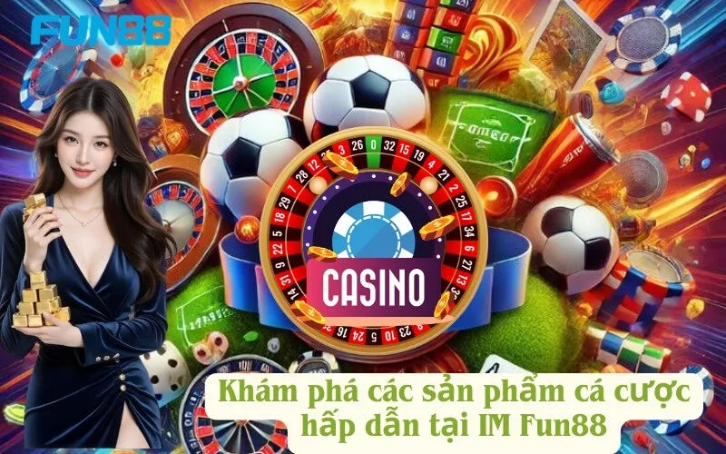 Khám phá các sản phẩm cá cược hấp dẫn tại IM Fun88