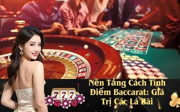 Nền Tảng Cách Tính Điểm Baccarat: Giá Trị Các Lá Bài