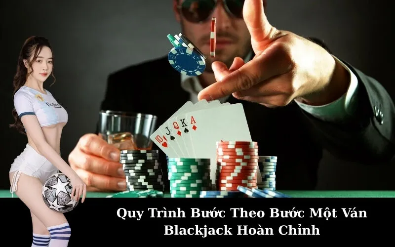 Quy Trình Bước Theo Bước Một Ván Blackjack Hoàn Chỉnh