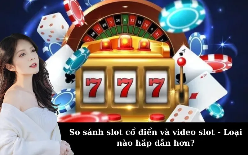 So sánh slot cổ điển và video slot - Loại nào hấp dẫn hơn?