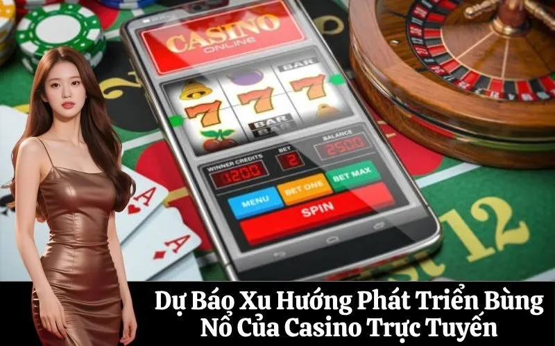Dự Báo Xu Hướng Phát Triển Bùng Nổ Của Casino Trực Tuyến