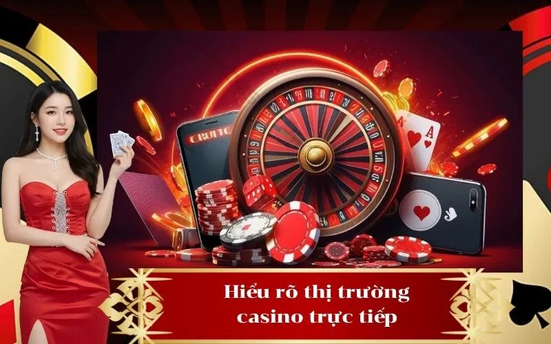 Hiểu rõ thị trường casino trực tiếp