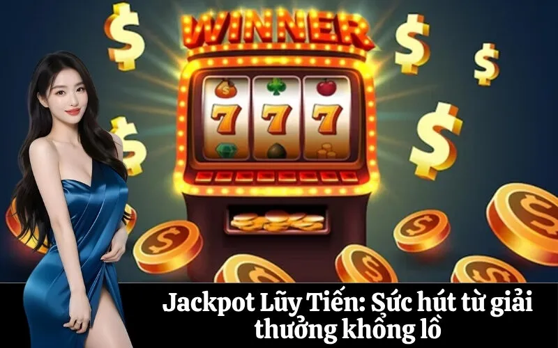 Jackpot Lũy Tiến: Sức hút từ giải thưởng khổng lồ