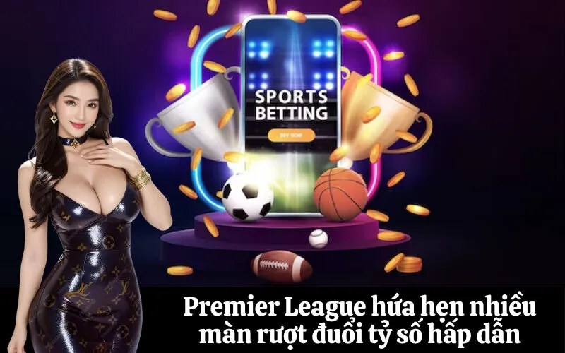 Premier League hứa hẹn nhiều màn rượt đuổi tỷ số hấp dẫn