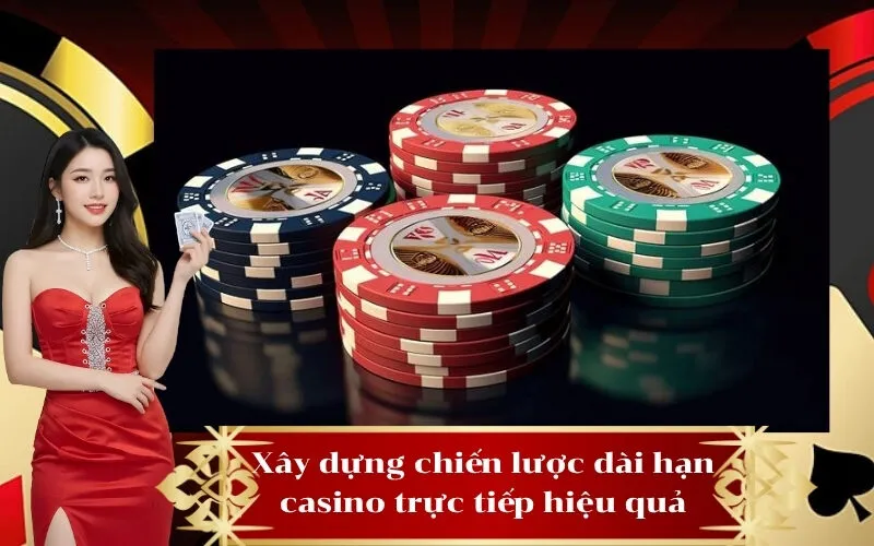 Xây dựng chiến lược dài hạn casino trực tiếp hiệu quả