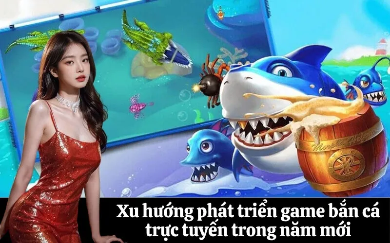 Xu hướng phát triển game bắn cá trực tuyến trong năm mới